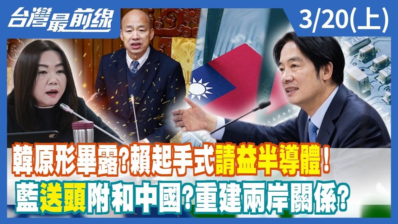 韓國瑜原形畢露？賴清德起手式請益半導體！ 藍"送頭"附和中國？重建兩岸關係？